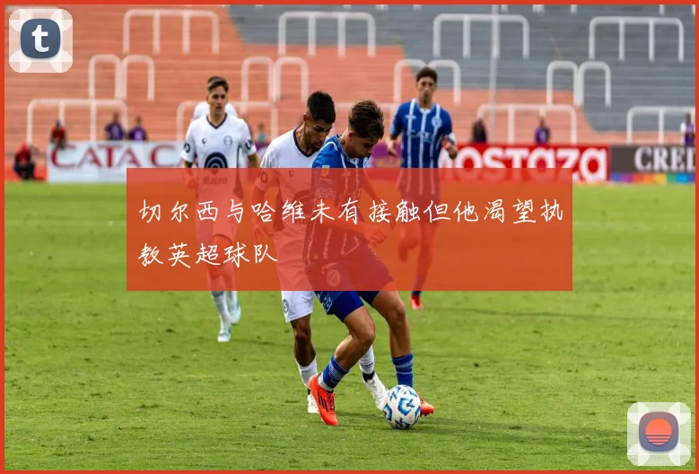 切尔西与哈维未有接触但他渴望执教英超球队