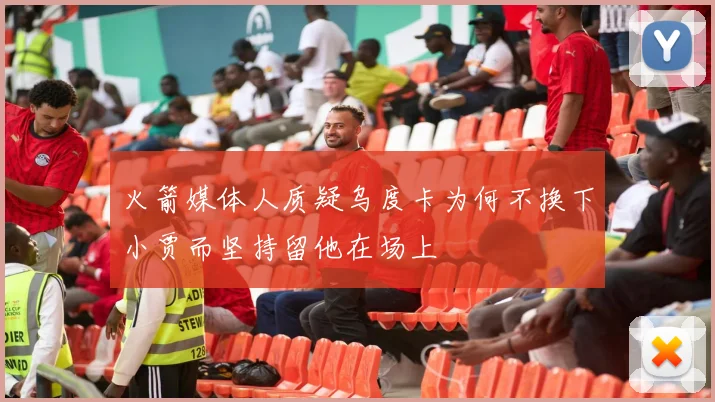 火箭媒体人质疑乌度卡为何不换下小贾而坚持留他在场上