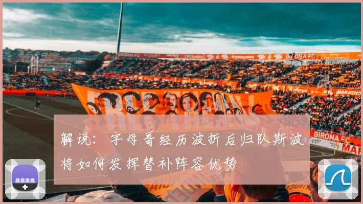 解说：字母哥经历波折后归队斯波将如何发挥替补阵容优势