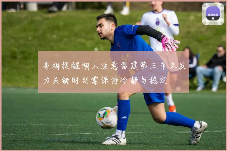 夸梅提醒湖人注意雷霆第三节末发力关键时刻需保持冷静与稳定