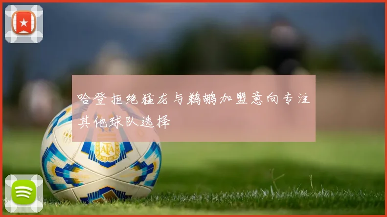 哈登拒绝猛龙与鹈鹕加盟意向专注其他球队选择