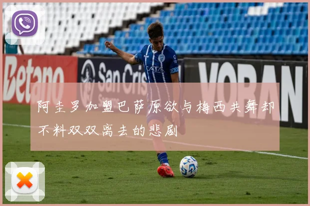 阿圭罗加盟巴萨原欲与梅西共舞却不料双双离去的悲剧