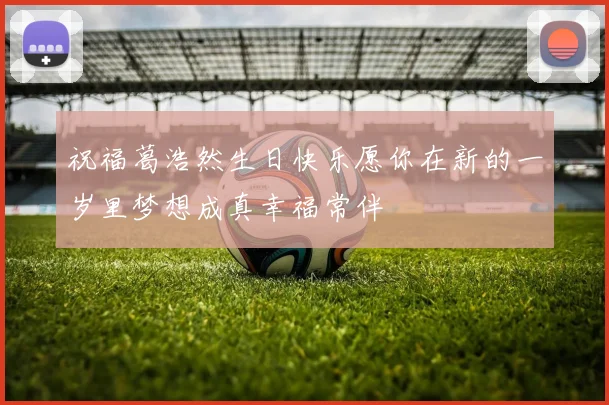祝福葛浩然生日快乐愿你在新的一岁里梦想成真幸福常伴