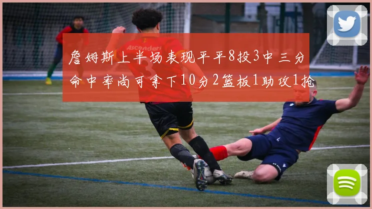 詹姆斯上半场表现平平8投3中三分命中率尚可拿下10分2篮板1助攻1抢断1盖帽