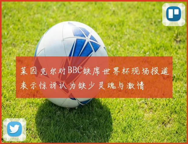 莱因克尔对BBC缺席世界杯现场报道表示惊讶认为缺少灵魂与激情
