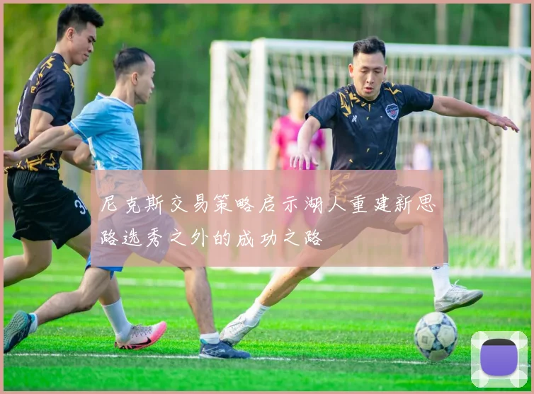 尼克斯交易策略启示湖人重建新思路选秀之外的成功之路