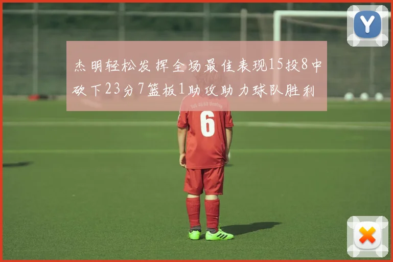 杰明轻松发挥全场最佳表现15投8中砍下23分7篮板1助攻助力球队胜利