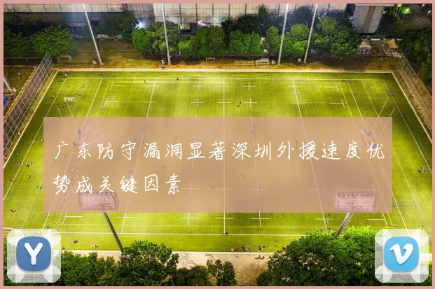 广东防守漏洞显著深圳外援速度优势成关键因素